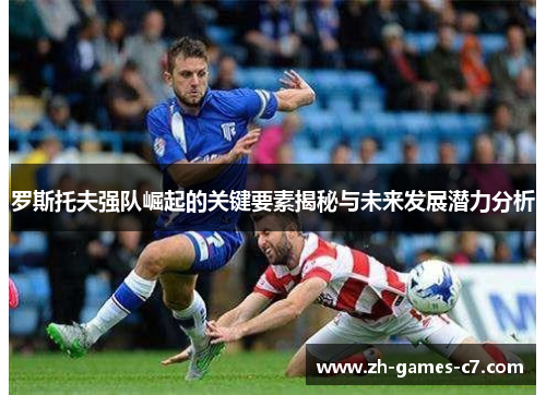 罗斯托夫强队崛起的关键要素揭秘与未来发展潜力分析