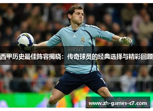 西甲历史最佳阵容揭晓：传奇球员的经典选择与精彩回顾