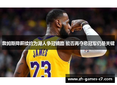 詹姆斯降薪续约为湖人争冠铺路 能否再夺总冠军仍是关键 詹姆斯降薪续约为湖人争冠铺路 能否再夺总冠军仍是关键