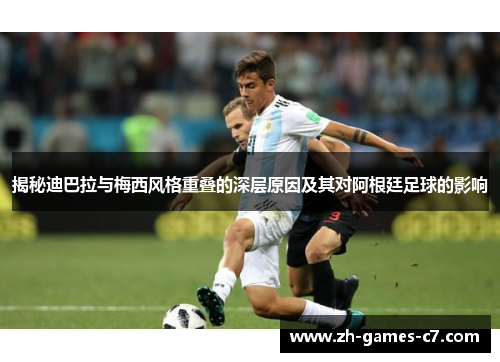 揭秘迪巴拉与梅西风格重叠的深层原因及其对阿根廷足球的影响