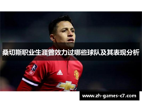 桑切斯职业生涯曾效力过哪些球队及其表现分析