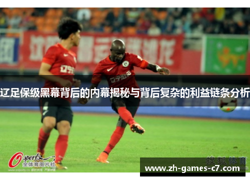 辽足保级黑幕背后的内幕揭秘与背后复杂的利益链条分析