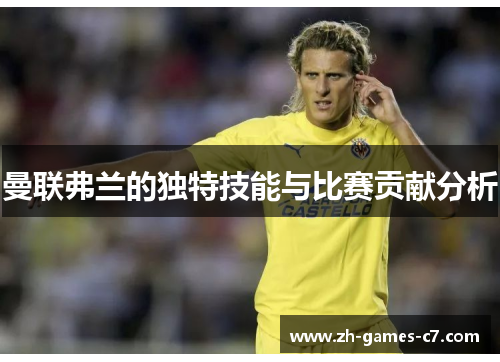 曼联弗兰的独特技能与比赛贡献分析 曼联弗兰的独特技能与比赛贡献分析