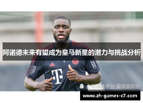 阿诺德未来有望成为皇马新星的潜力与挑战分析 阿诺德未来有望成为皇马新星的潜力与挑战分析
