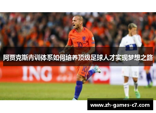 阿贾克斯青训体系如何培养顶级足球人才实现梦想之路 阿贾克斯青训体系如何培养顶级足球人才实现梦想之路