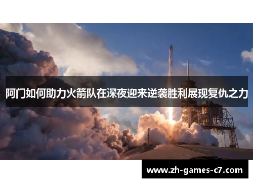 阿门如何助力火箭队在深夜迎来逆袭胜利展现复仇之力