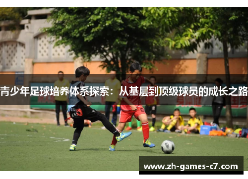 青少年足球培养体系探索:从基层到顶级球员的成长之路 青少年足球培养体系探索:从基层到顶级球员的成长之路