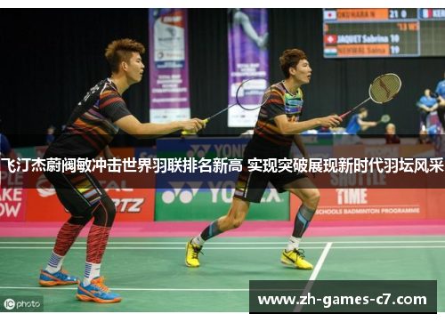 飞汀杰蔚阀敏冲击世界羽联排名新高 实现突破展现新时代羽坛风采 飞汀杰蔚阀敏冲击世界羽联排名新高 实现突破展现新时代羽坛风采