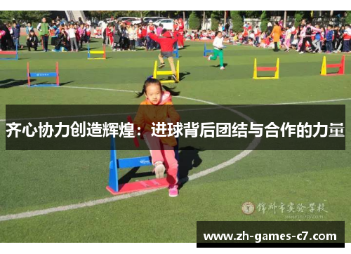 齐心协力创造辉煌：进球背后团结与合作的力量