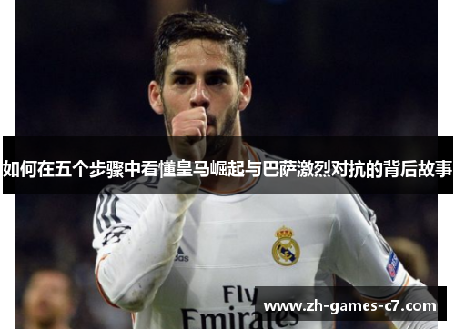 如何在五个步骤中看懂皇马崛起与巴萨激烈对抗的背后故事