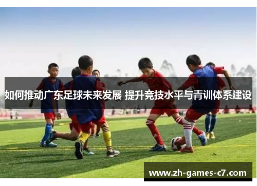 如何推动广东足球未来发展 提升竞技水平与青训体系建设
