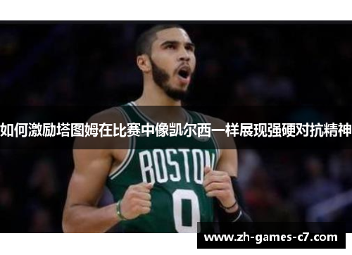 如何激励塔图姆在比赛中像凯尔西一样展现强硬对抗精神