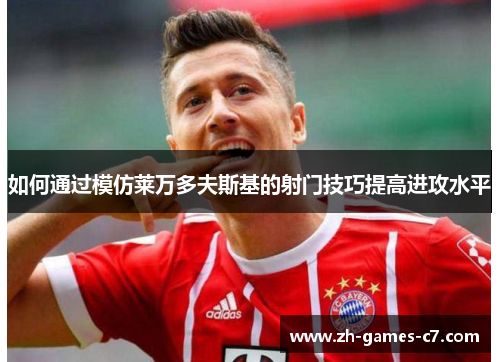 如何通过模仿莱万多夫斯基的射门技巧提高进攻水平