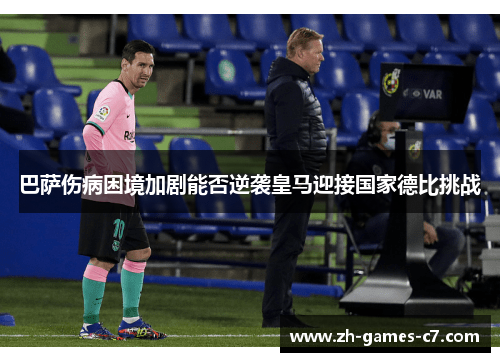 巴萨伤病困境加剧能否逆袭皇马迎接国家德比挑战