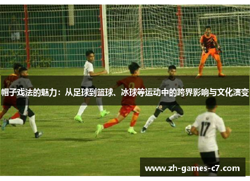 帽子戏法的魅力：从足球到篮球、冰球等运动中的跨界影响与文化演变