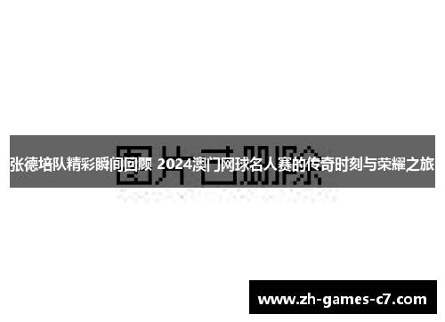 张德培队精彩瞬间回顾 2024澳门网球名人赛的传奇时刻与荣耀之旅