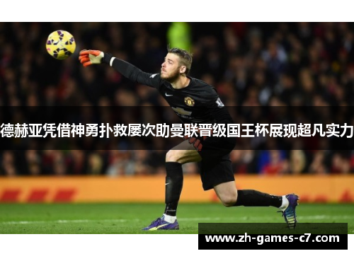 德赫亚凭借神勇扑救屡次助曼联晋级国王杯展现超凡实力