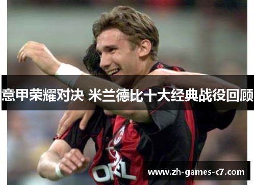 意甲荣耀对决 米兰德比十大经典战役回顾