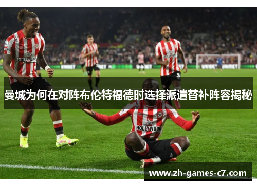 曼城为何在对阵布伦特福德时选择派遣替补阵容揭秘