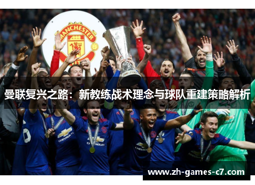 曼联复兴之路：新教练战术理念与球队重建策略解析