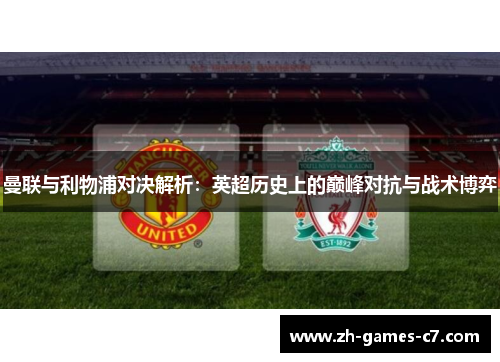 曼联与利物浦对决解析：英超历史上的巅峰对抗与战术博弈