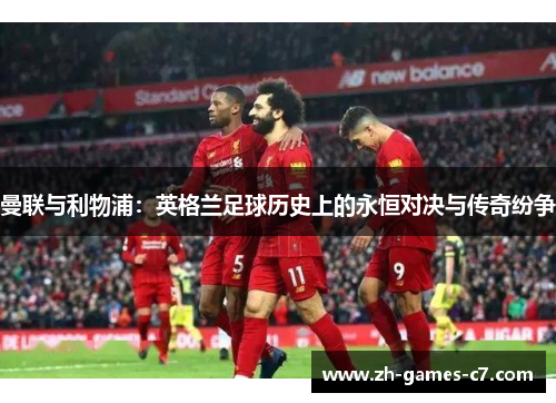 曼联与利物浦：英格兰足球历史上的永恒对决与传奇纷争