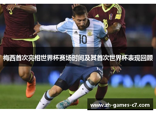梅西首次亮相世界杯赛场时间及其首次世界杯表现回顾 梅西首次亮相世界杯赛场时间及其首次世界杯表现回顾