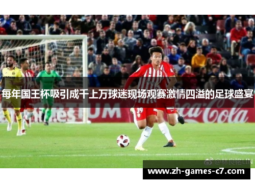 每年国王杯吸引成千上万球迷现场观赛激情四溢的足球盛宴 每年国王杯吸引成千上万球迷现场观赛激情四溢的足球盛宴
