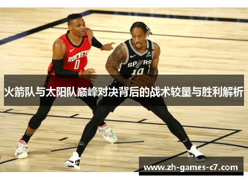 火箭队与太阳队巅峰对决背后的战术较量与胜利解析