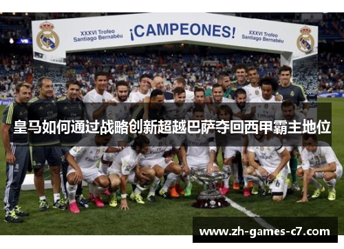 皇马如何通过战略创新超越巴萨夺回西甲霸主地位