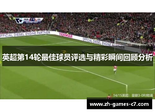 英超第14轮最佳球员评选与精彩瞬间回顾分析