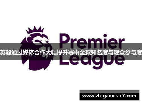 英超通过媒体合作大幅提升赛事全球知名度与观众参与度