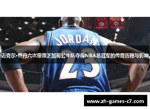 迈克尔·乔丹六次带领芝加哥公牛队夺得NBA总冠军的传奇历程与影响 迈克尔·乔丹六次带领芝加哥公牛队夺得NBA总冠军的传奇历程与影响