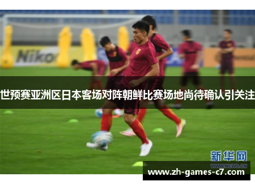 世预赛亚洲区日本客场对阵朝鲜比赛场地尚待确认引关注