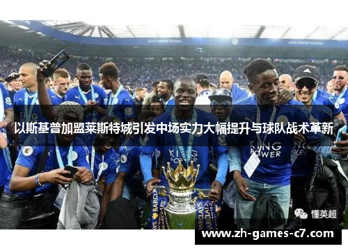 以斯基普加盟莱斯特城引发中场实力大幅提升与球队战术革新