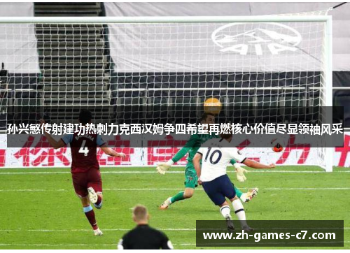 孙兴慜传射建功热刺力克西汉姆争四希望再燃核心价值尽显领袖风采