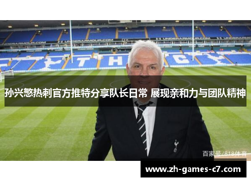孙兴慜热刺官方推特分享队长日常 展现亲和力与团队精神