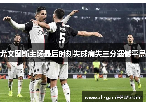 尤文图斯主场最后时刻失球痛失三分遗憾平局