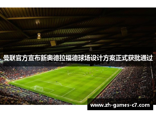 曼联官方宣布新奥德拉福德球场设计方案正式获批通过