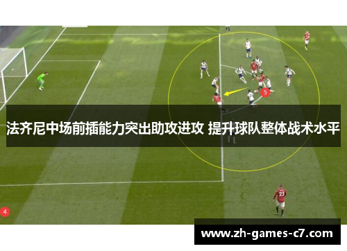 法齐尼中场前插能力突出助攻进攻 提升球队整体战术水平 法齐尼中场前插能力突出助攻进攻 提升球队整体战术水平