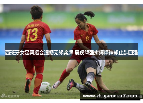 西班牙女足奥运会遗憾无缘奖牌 展现顽强拼搏精神却止步四强