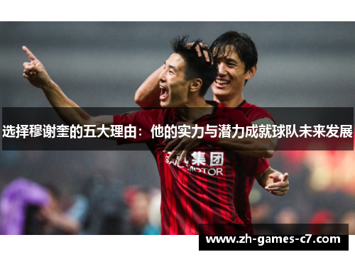 选择穆谢奎的五大理由：他的实力与潜力成就球队未来发展