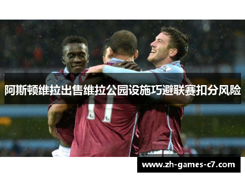 阿斯顿维拉出售维拉公园设施巧避联赛扣分风险
