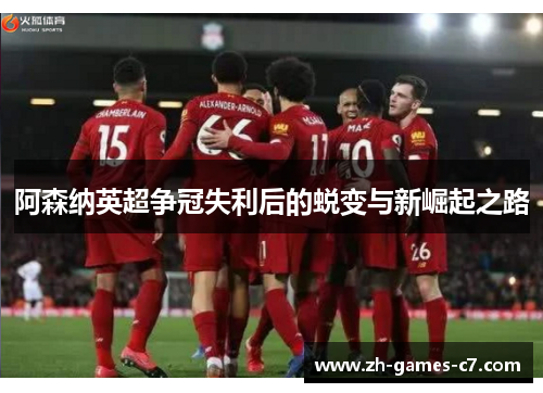 阿森纳英超争冠失利后的蜕变与新崛起之路