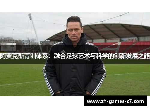 阿贾克斯青训体系：融合足球艺术与科学的创新发展之路