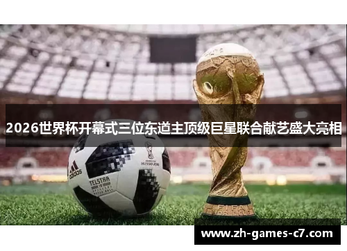 2026世界杯开幕式三位东道主顶级巨星联合献艺盛大亮相