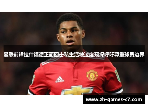 曼联前锋拉什福德正面回击私生活被过度窥探呼吁尊重球员边界