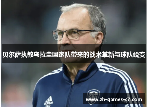 贝尔萨执教乌拉圭国家队带来的战术革新与球队蜕变