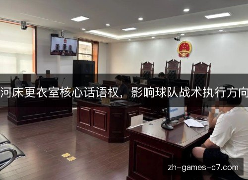 河床更衣室核心话语权，影响球队战术执行方向