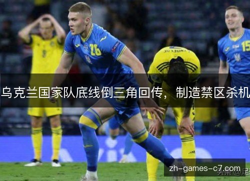 乌克兰国家队底线倒三角回传,制造禁区杀机 乌克兰国家队底线倒三角回传,制造禁区杀机
